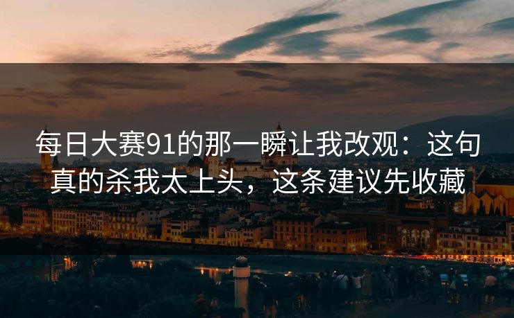 每日大赛91的那一瞬让我改观：这句真的杀我太上头，这条建议先收藏