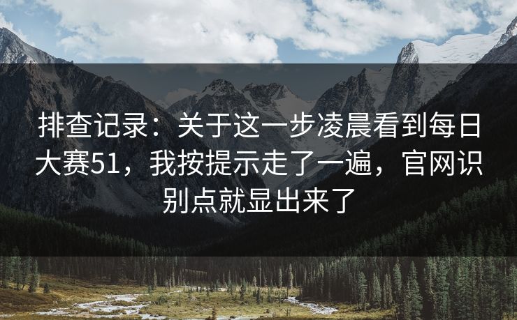 排查记录：关于这一步凌晨看到<strong>每日大赛</strong>51，我按提示走了一遍，官网识别点就显出来了