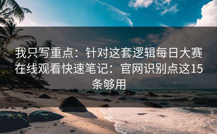 我只写重点：针对这套逻辑<strong>每日大赛</strong>在线观看快速笔记：官网识别点这15条够用