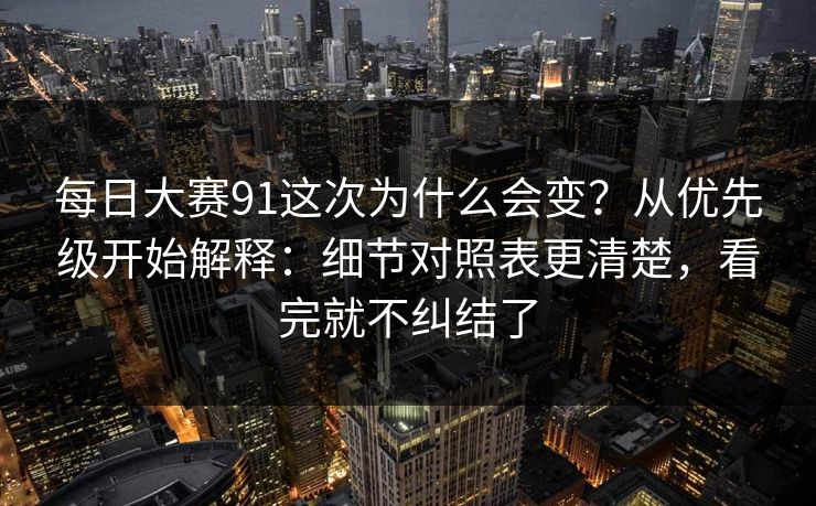 <strong>每日大赛</strong>91这次为什么会变？从优先级开始解释：细节对照表更清楚，看完就不纠结了