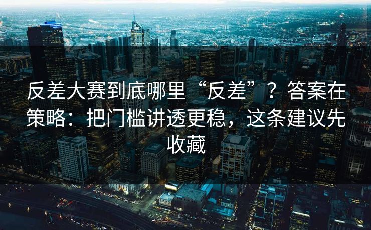反差大赛到底哪里“反差”？答案在策略：把门槛讲透更稳，这条建议先收藏