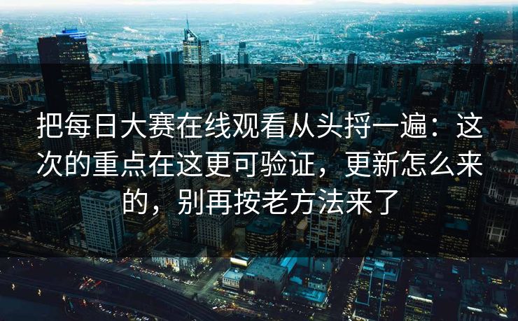 把<strong>每日大赛</strong>在线观看从头捋一遍：这次的重点在这更可验证，更新怎么来的，别再按老方法来了