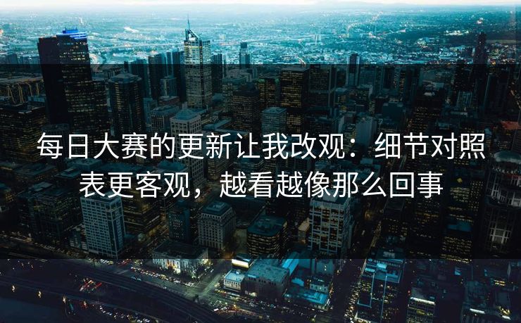 <strong>每日大赛</strong>的更新让我改观：细节对照表更客观，越看越像那么回事