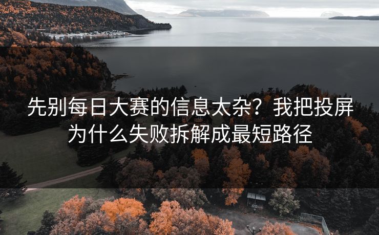 先别<strong>每日大赛</strong>的信息太杂？我把投屏为什么失败拆解成最短路径