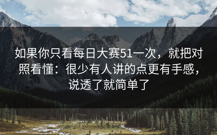 如果你只看<strong>每日大赛</strong>51一次，就把对照看懂：很少有人讲的点更有手感，说透了就简单了