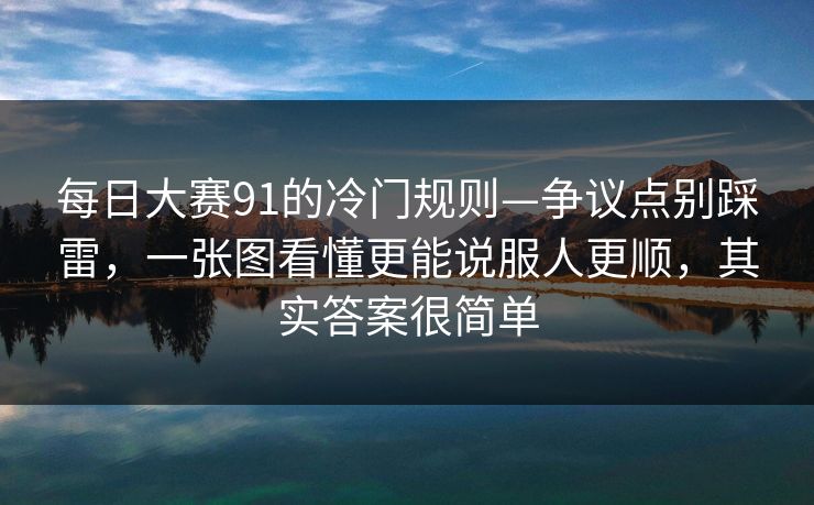 <strong>每日大赛</strong>91的冷门规则—争议点别踩雷，一张图看懂更能说服人更顺，其实答案很简单