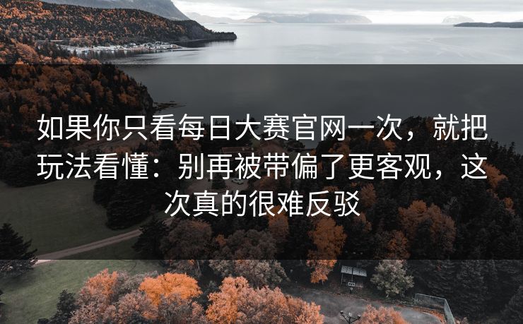 如果你只看<strong>每日大赛</strong>官网一次，就把玩法看懂：别再被带偏了更客观，这次真的很难反驳